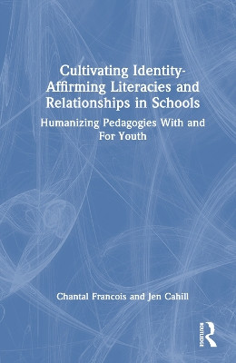 Cultivating Identity-Affirming Literacies and Relationships in Schools: Humanizing Pedagogies With and For Youth Chantal Francois 9781032675329