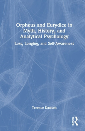 Orpheus and Eurydice in Myth, History, and Analytical Psychology: Loss, Longing, and Self-Awareness Terence Dawson 9781032857312
