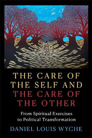 The Care of the Self and the Care of the Other: From Spiritual Exercises to Political Transformation Daniel Louis Wyche 9780231207812