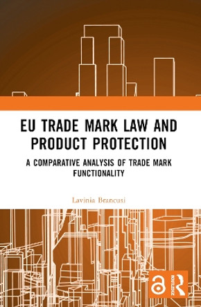 EU Trade Mark Law and Product Protection: A Comparative Analysis of Trade Mark Functionality Lavinia Brancusi 9781032452289