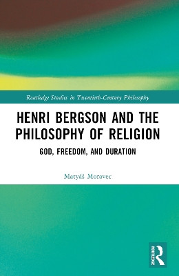 Henri Bergson and the Philosophy of Religion: God, Freedom, and Duration Matyáš Moravec 9781032392547