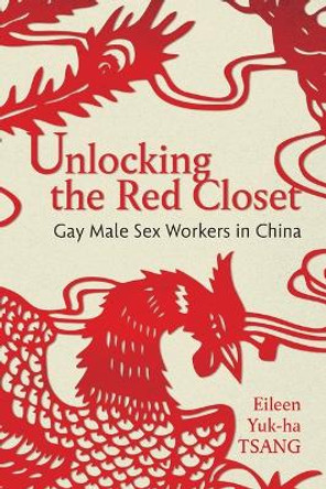 Unlocking the Red Closet: Gay Male Sex Workers in China Eileen Yuk-ha Tsang 9781479821228