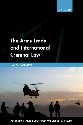 The Arms Trade and International Criminal Law: Reframing Accountability for Complicit Weapon Suppliers Tomas Hamilton 9780192868671