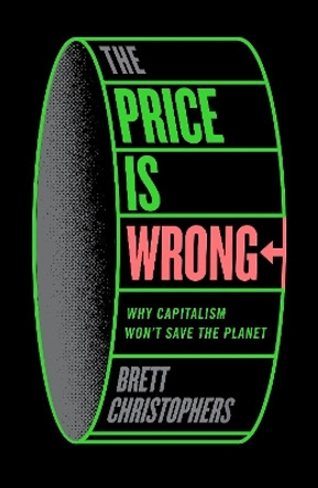 The Price is Wrong: Why Capitalism Won't Save the Planet Brett Christophers 9781804292310