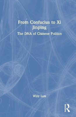 From Confucius to Xi Jinping: The DNA of Chinese Politics Willy Lam 9781032951362
