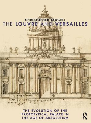 The Louvre and Versailles: The Evolution of the Proto-typical Palace in the Age of Absolutism Christopher Tadgell 9781032895482