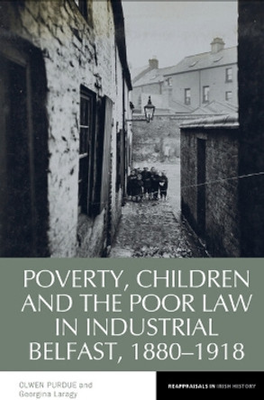 Poverty, Children and the Poor Law in Industrial Belfast, 1880-1918 Olwen Purdue 9781836244059