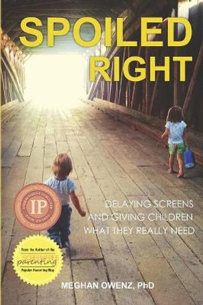 Spoiled Right: Delaying Screens and Giving Children What They Really Need by Meghan Owenz