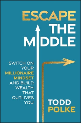Escaping the Middle: Switch on Your Millionaire Mindset and Build Wealth That Outlives You Todd Polke 9781394303991