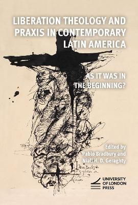 Liberation Theology and Praxis in Contemporary Latin America: As it Was in the Beginning? Pablo Bradbury 9781915249593