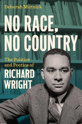 No Race, No Country: The Politics and Poetics of Richard Wright Deborah Mutnick 9781469685489