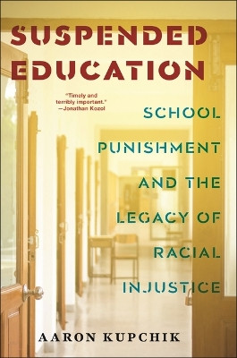Suspended Education: School Punishment and the Legacy of Racial Injustice Aaron Kupchik 9781479821143