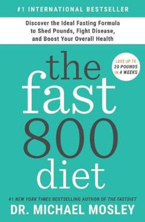 The Fast800 Diet: Discover the Ideal Fasting Formula to Shed Pounds, Fight Disease, and Boost Your Overall Health by Dr Michael Mosley