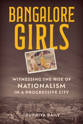 Bangalore Girls: Witnessing the Rise of Nationalism in a Progressive City Supriya Baily 9781538198018