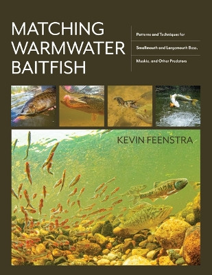 Matching Warmwater Baitfish: Patterns and Techniques for Smallmouth and Largemouth Bass, Musky, and Other Predators Kevin Feenstra 9780811773980