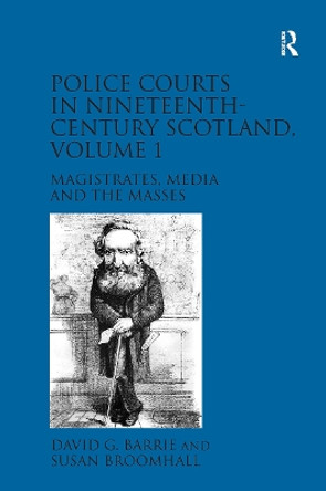 Police Courts in Nineteenth-Century Scotland, Volume 1: Magistrates, Media and the Masses David G. Barrie 9781032918976