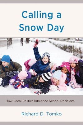 Calling a Snow Day: How Local Politics Influence School Decisions Richard D. Tomko 9781475872101