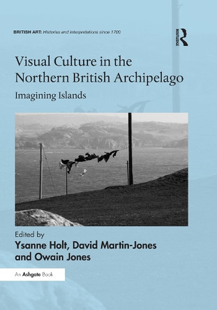 Visual Culture in the Northern British Archipelago: Imagining Islands Ysanne Holt 9781032927718