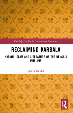 Reclaiming Karbala: Nation, Islam and Literature of the Bengali Muslims Epsita Halder 9781032195438