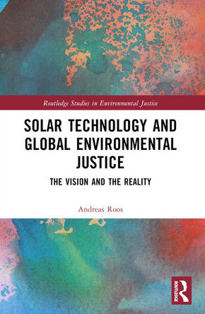 Solar Technology and Global Environmental Justice: The Vision and the Reality Andreas Roos 9781032273396