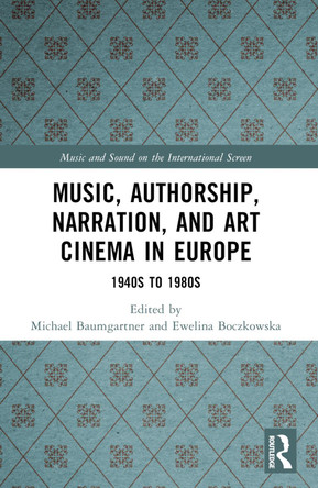 Music, Authorship, Narration, and Art Cinema in Europe: 1940s to 1980s Michael Baumgartner 9781032399089