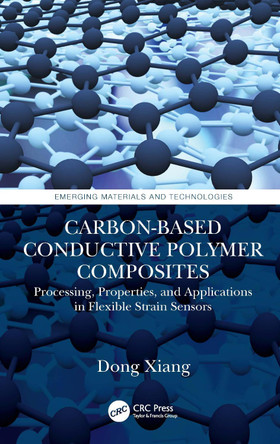 Carbon-Based Conductive Polymer Composites: Processing, Properties, and Applications in Flexible Strain Sensors Dong Xiang 9781032111599