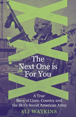 The Next One Is for You: A True Story of Guns, Country and the IRA’s Secret American Army Ali Marie Watkins 9781837732135