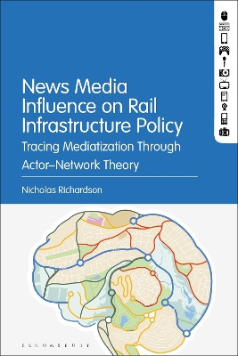 News Media Influence on Rail Infrastructure Policy: Tracing Mediatization Through Actor-Network Theory Nicholas Richardson 9781501387456