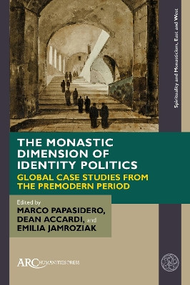 The Monastic Dimension of Identity Politics: Global Case Studies from the Premodern Period Marco Papasidero 9781641893947
