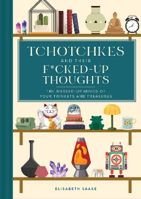Tchotchkes and Their Fucked-Up Thoughts: The Messed-Up Minds of Your Trinkets and Treasures Elisabeth Saake 9781685556211
