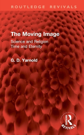 The Moving Image: Science and Religion. Time and Eternity G. D. Yarnold 9781032955407