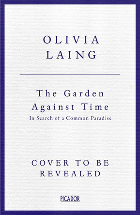 The Garden Against Time: In Search Of A Common Paradise Olivia Laing 9781529066708