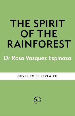 The Spirit of the Rainforest: How indigenous wisdom and scientific curiosity reconnects us to the natural world Dr Rosa Vásquez Espinoza 9781856755566