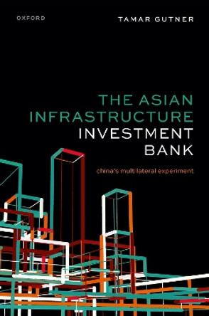 The Asian Infrastructure Investment Bank: China's Multilateral Experiment Tamar Gutner 9780198927693