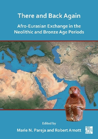 There and Back Again: Afro-Eurasian Exchange in the Neolithic and Bronze Age Periods Marie Nicole Pareja 9781803278056