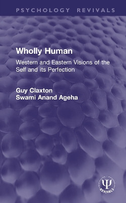 Wholly Human: Western and Eastern Visions of the Self and its Perfection Guy Claxton 9781032954400
