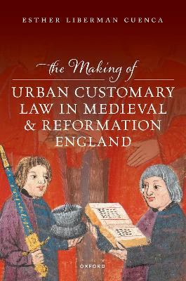 The Making of Urban Customary Law in Medieval and Reformation England Esther Liberman Cuenca 9780198916772