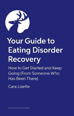Your Guide to Eating Disorder Recovery: How to Get Started and Keep Going (From Someone Who Has Been There) Cara Lisette 9781805017110