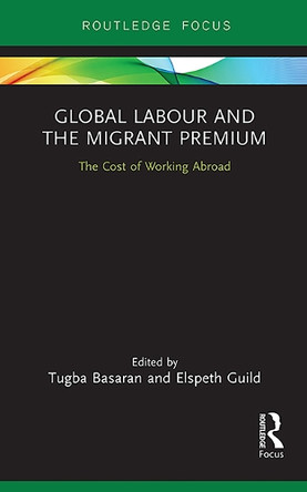 Global Labour and the Migrant Premium: The Cost of Working Abroad Tugba Basaran 9781032930640
