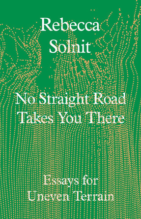 No Straight Road Takes You There: Essays for Uneven Terrain Rebecca Solnit 9781803511641