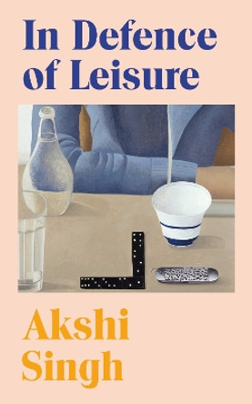 In Defence of Leisure Akshi Singh 9781787335059