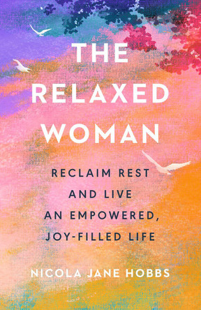 The Relaxed Woman: Reclaim Rest and Live an Empowered, Joy-filled Life Nicola Jane Hobbs 9781846048067
