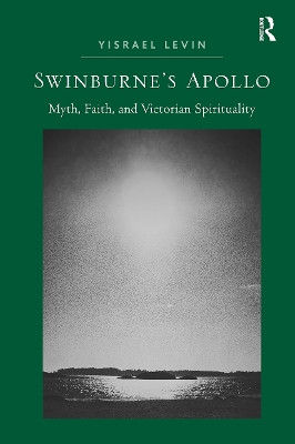 Swinburne's Apollo: Myth, Faith, and Victorian Spirituality Yisrael Levin 9781032929064