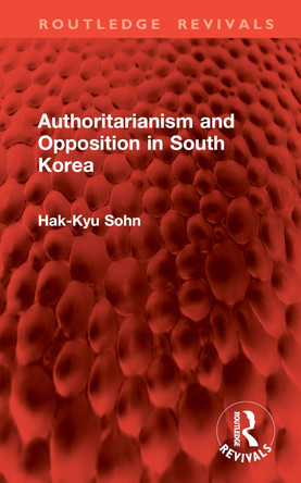 Authoritarianism and Opposition in South Korea Hak-Kyu Sohn 9781032907253
