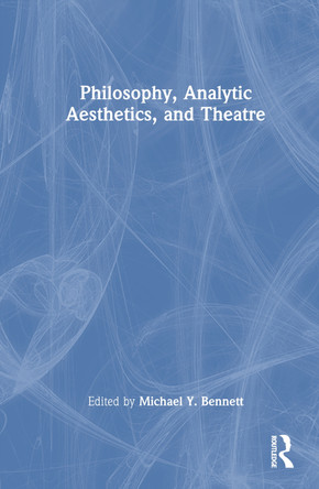 Philosophy, Analytic Aesthetics, and Theatre Michael Y. Bennett 9781032457048