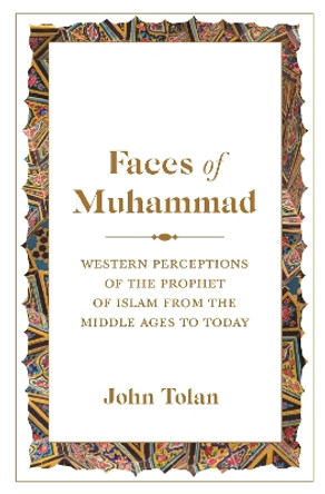 Faces of Muhammad: Western Perceptions of the Prophet of Islam from the Middle Ages to Today John Tolan 9780691270982