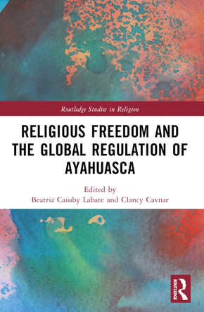 Religious Freedom and the Global Regulation of Ayahuasca Beatriz Caiuby Labate 9781032439327