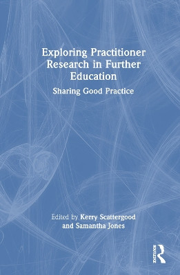 Exploring Practitioner Research in Further Education: Sharing Good Practice Kerry Scattergood 9781032824734