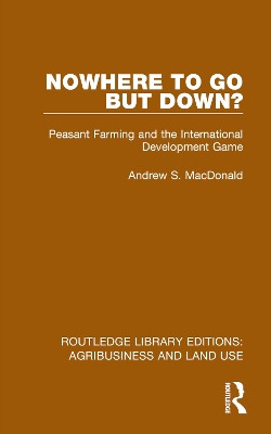 Nowhere To Go But Down?: Peasant Farming and the International Development Game Andrew S. MacDonald 9781032470573