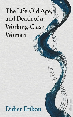 Life, Old Age, and Death of a Working-Class Woman Didier Eribon 9780241686720